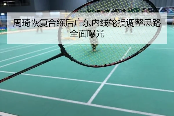 周琦恢复合练后广东内线轮换调整思路全面曝光