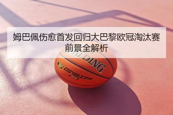 姆巴佩伤愈首发回归大巴黎欧冠淘汰赛前景全解析