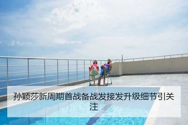 孙颖莎新周期首战备战发接发升级细节引关注